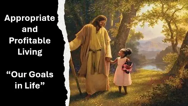 Appropriate and Proper Living — “Our Goals in Life”